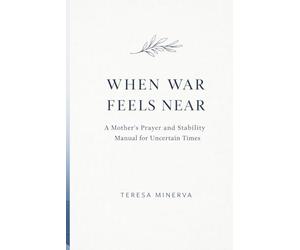 WHEN WAR FEELS NEAR: A Mother’s Prayer and Stability Manual for Uncertain Times