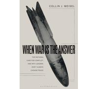 When War Is the Answer : The Rational Case for Conflict, and Why Leaders Don't Always Choose Peace