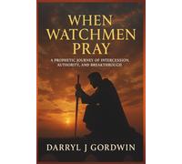 When Watchmen Pray: A Prophetic Journey of Intercession, Authority, and Breakthrough: