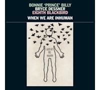 Bonnie 'Prince' Billy, Bryce Dessner, Eighth Blackbird - When We Are Inhuman [VINYL]
