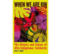 When We Are Kin : The History and Future of Afro-Indigenous Solidarity