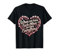 When We Have Each Other We Have Everything - T-Shirt