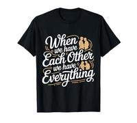 When We Have Each Other We Have Everything - T-Shirt