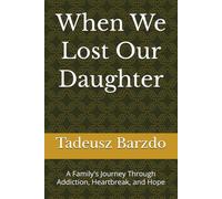 When We Lost Our Daughter: A Family's Journey Through Addiction, Heartbreak, and Hope