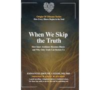 When We Skip the Truth: How Inner Avoidance Becomes Illness-and Why Only Truth Can Restore Us (The Origin of Disease)