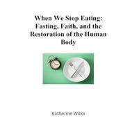 When We Stop Eating: Fasting, Faith, and the Restoration of the Human Body
