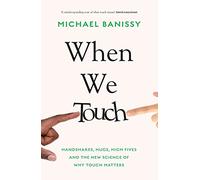 When We Touch: Handshakes, hugs, high fives and the new science behind why touch matters