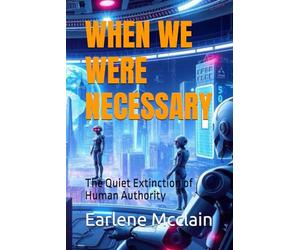 WHEN WE WERE NECESSARY: The Quiet Extinction of Human Authority