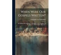 When Were Our Gospels Written?: An Argument By Constantine Tischendorf. With A Narrative Of The Discovery Of The Sinaitic Manuscript