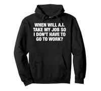 When Will AI Take My Job So I Don't Have To Go To Work? Pullover Hoodie