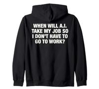 When Will AI Take My Job So I Don't Have To Go To Work? Zip Hoodie