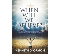 When Will We Believe?: The Case Against the False Witnesses of the New Testament