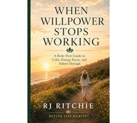 When Willpower Stops Working: A Body-First Guide to Calm, Energy, Focus, and Follow-Through