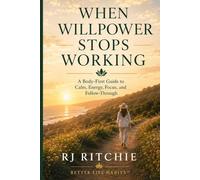 When Willpower Stops Working: A Body-First Guide to Calm, Energy, Focus, and Follow-Through