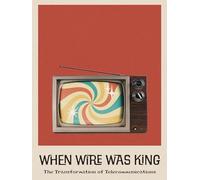 When Wire Was King: The Transformation of Telecommunications