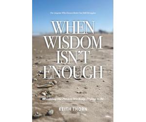 When Wisdom Isn’t Enough: What to Do When You Know Better but Still Fall Apart: 2 (The Long Road Series: Memoirs of Life, Love, Loss, and Lessons Learned)