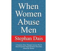 When Women Abuse Men: A Domestic Abuse Therapist Answers The 20 Most Frequently Asked Questions About Men Abused By Women