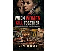 When Women Kill Together: Inside the Deadliest Female Serial Killer Partnerships