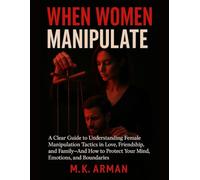 When Women Manipulate: A Clear Guide to Understanding Female Manipulation Tactics in Love, Friendship, and Family-And How to Protect Your Mind, Emotions, and Boundaries (Human Behaviour Series)