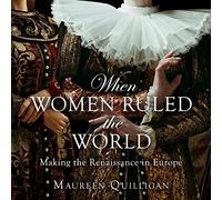 When Women Ruled the World: Making the Renaissance in Europe
