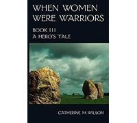 When Women Were Warriors Book III: A Hero's Tale: Volume 3