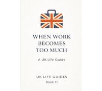 When Work Becomes Too Much (Uk Life Guides)