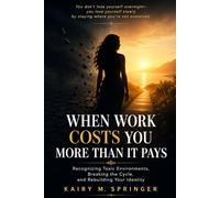 When Work Costs You More Than it Pays: Recognizing Toxic Environments, Breaking the Cycle, and Rebuilding Your Identity