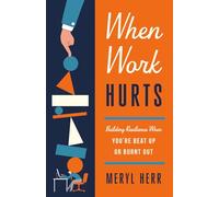 When Work Hurts: Building Resilience When You're Beat Up or Burnt Out