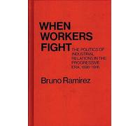 When Workers Fight: The Politics of Industrial Relations in the Progressive Era, 1898-1916 (Contributions in Labor Studies)
