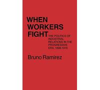 When Workers Fight: The Politics of Industrial Relations in the Progressive Era, 1898-1916 (Contributions in Labor Studies)