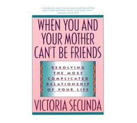 When You and Your Mother Can't Be Friends: Resolving the Most Complicated Relationship of Your Life
