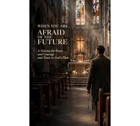 When You Are Afraid of the Future: A Novena for Peace and Courage and Trust in God’s Plan