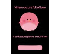 When You Are Full of Love It Confuses People Who Are Full of Shit