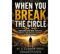 WHEN YOU BREAK THE CIRCLE: Rebuilding Your Mind, Discipline, Identity, and Spiritual Authority After Deliverance