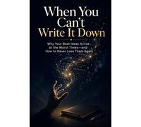 When You Can’t Write It Down: Why Your Best Ideas Arrive at the Worst Times-and How to Never Lose Them Again