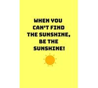 When You Can't Find the Sunshine Be The Sunshine.:: Lined notebook