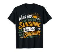 When You Can't Find The Sunshine Be The Sunshine T-Shirt