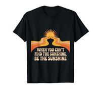 When You Can't Find The Sunshine Be The Sunshine T-Shirt