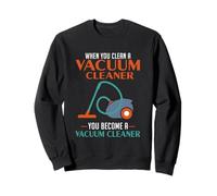 When You Clean A Vacuum Cleaner, You Become A Vacuum Sweatshirt