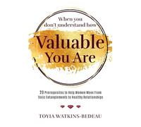 When You Don’t Understand How Valuable You Are!: 20 Prerequisites to Help Women Move from Toxic Entanglements to Healthy Relationships
