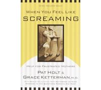 When You Feel Like Screaming: Help for Frustrated Mothers