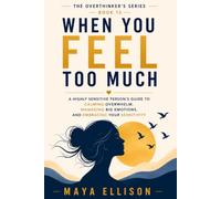 When You Feel Too Much: A Highly Sensitive Person’s Guide to Calming Overwhelm, Managing Big Emotions, and Embracing Your Sensitivity (The Overthinker’s Series)