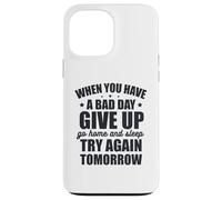 When You Have A Bad Day, Give Up And Try Again Tomorrow Case for iPhone 13 Pro Max