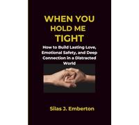 When You Hold Me Tight: How to Build Lasting Love, Emotional Safety, and Deep Connection in a Distracted World