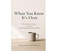 When You Know It's Over: Why Men Stay Too Long - and How to Leave Without Destroying Everything