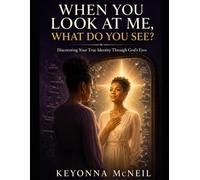 WHEN YOU LOOK AT ME, WHAT DO YOU SEE?: Discovering Your True Identity Through God's Eyes