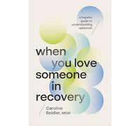 When You Love Someone in Recovery: A Hopeful Guide to Understanding Addiction