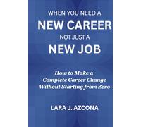 When You Need a New Career Not Just a New Job: How to Make a Complete Career Change Without Starting from Zero