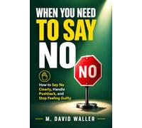 When You Need To Say No: How to Say No Clearly, Handle Pushback, and Stop Feeling Guilty (The How to Handle It Series)