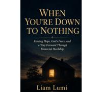 WHEN YOU’RE DOWN TO NOTHING: Finding Hope, God’s Peace, and a Way Forward Through Financial Hardsh